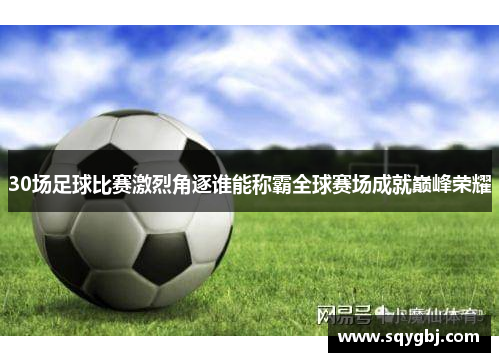 30场足球比赛激烈角逐谁能称霸全球赛场成就巅峰荣耀
