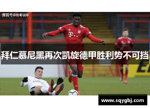 拜仁慕尼黑再次凯旋德甲胜利势不可挡