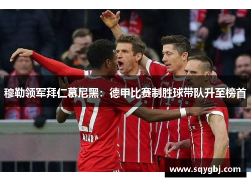 穆勒领军拜仁慕尼黑：德甲比赛制胜球带队升至榜首