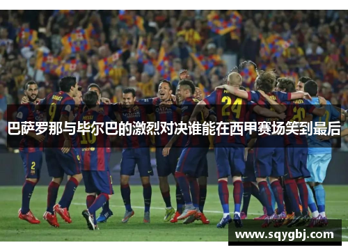 巴萨罗那与毕尔巴的激烈对决谁能在西甲赛场笑到最后