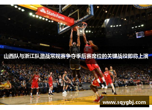 山西队与浙江队激战常规赛争夺季后赛席位的关键战役即将上演