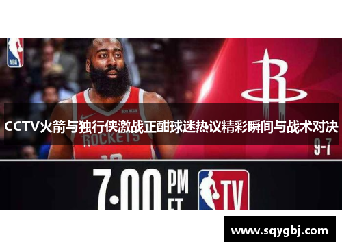 CCTV火箭与独行侠激战正酣球迷热议精彩瞬间与战术对决