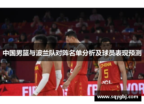 中国男篮与波兰队对阵名单分析及球员表现预测