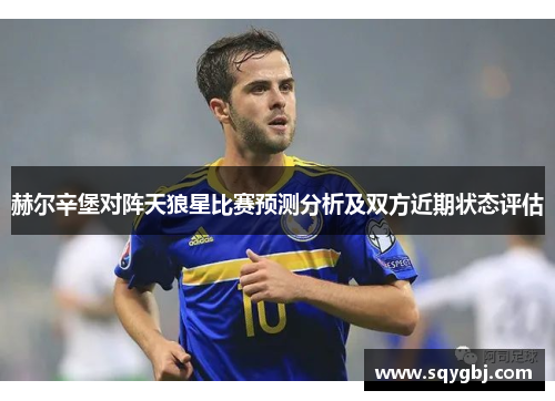 赫尔辛堡对阵天狼星比赛预测分析及双方近期状态评估