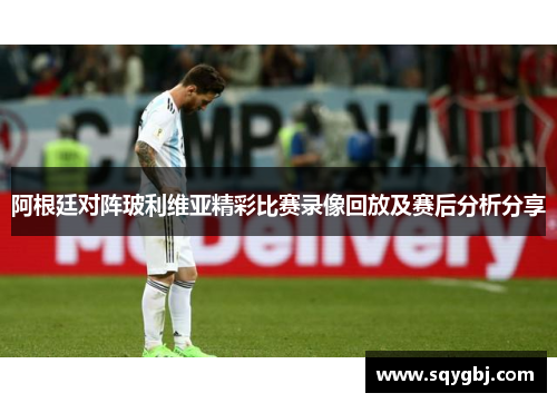 阿根廷对阵玻利维亚精彩比赛录像回放及赛后分析分享