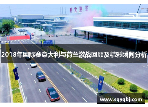 2018年国际赛意大利与荷兰激战回顾及精彩瞬间分析