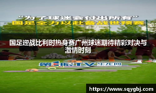 国足迎战比利时热身赛广州球迷期待精彩对决与激情时刻