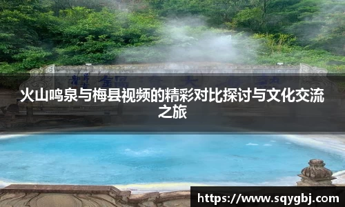 火山鸣泉与梅县视频的精彩对比探讨与文化交流之旅