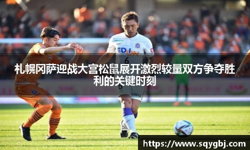 札幌冈萨迎战大宫松鼠展开激烈较量双方争夺胜利的关键时刻
