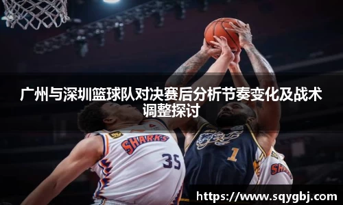 广州与深圳篮球队对决赛后分析节奏变化及战术调整探讨