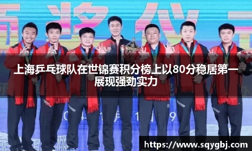 上海乒乓球队在世锦赛积分榜上以80分稳居第一展现强劲实力