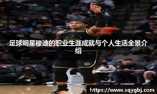 足球明星穆迪的职业生涯成就与个人生活全景介绍