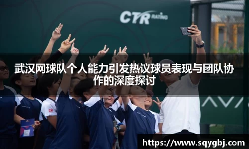 武汉网球队个人能力引发热议球员表现与团队协作的深度探讨