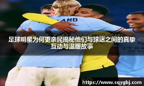 足球明星为何更亲民揭秘他们与球迷之间的真挚互动与温暖故事