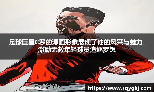 足球巨星C罗的漫画形象展现了他的风采与魅力，激励无数年轻球员追逐梦想
